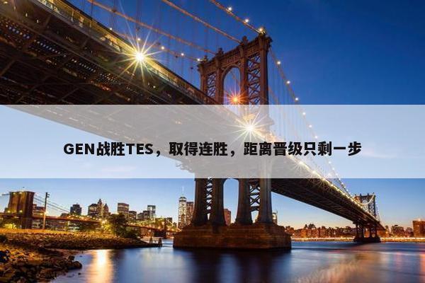 GEN战胜TES，取得连胜，距离晋级只剩一步