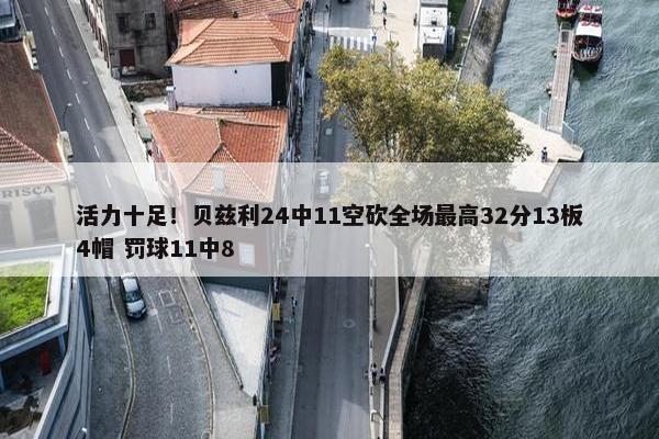 活力十足！贝兹利24中11空砍全场最高32分13板4帽 罚球11中8