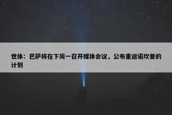 世体：巴萨将在下周一召开媒体会议，公布重返诺坎普的计划