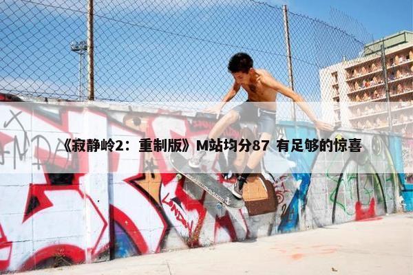 《寂静岭2：重制版》M站均分87 有足够的惊喜