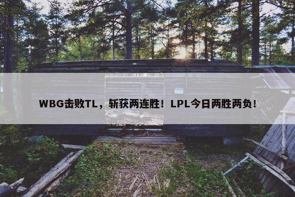 WBG击败TL，斩获两连胜！LPL今日两胜两负！