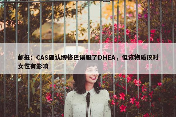 邮报：CAS确认博格巴误服了DHEA，但该物质仅对女性有影响