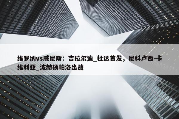 维罗纳vs威尼斯：吉拉尔迪_杜达首发，尼科卢西-卡维利亚_波赫扬帕洛出战