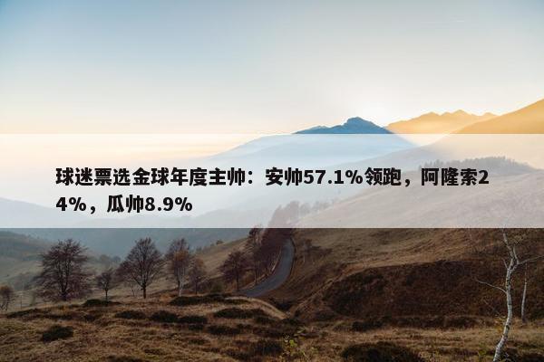 球迷票选金球年度主帅：安帅57.1%领跑，阿隆索24%，瓜帅8.9%