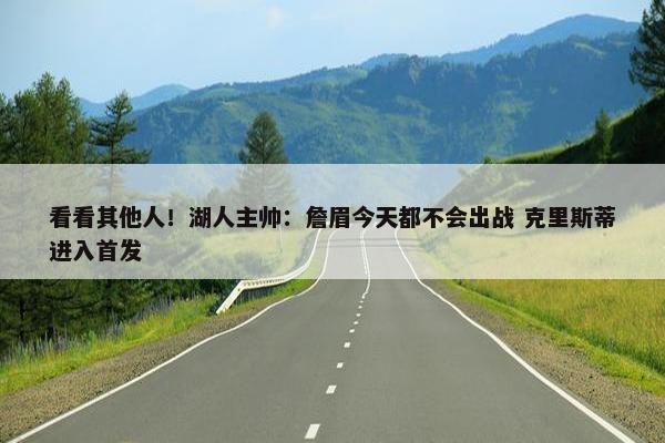 看看其他人！湖人主帅：詹眉今天都不会出战 克里斯蒂进入首发