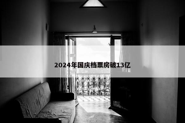 2024年国庆档票房破13亿