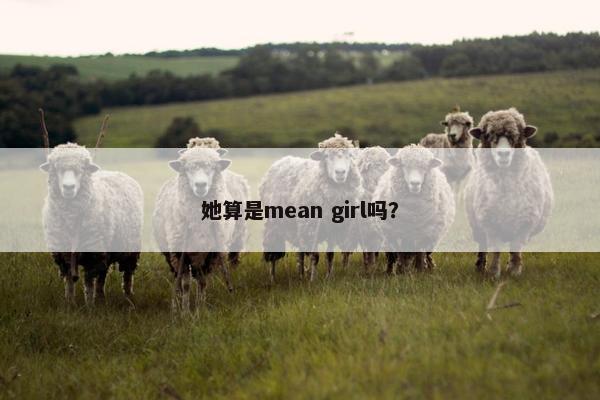 她算是mean girl吗？