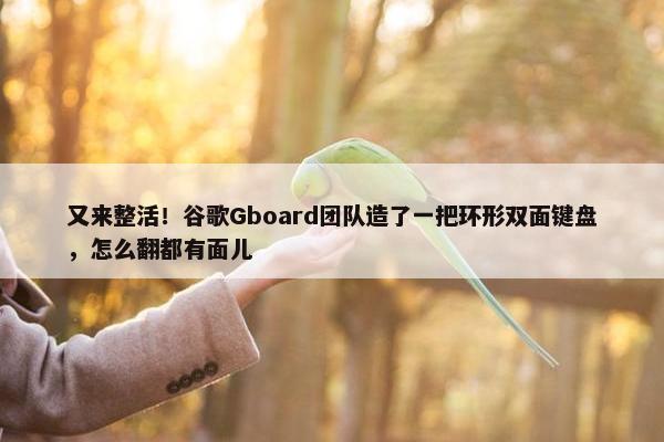 又来整活！谷歌Gboard团队造了一把环形双面键盘，怎么翻都有面儿