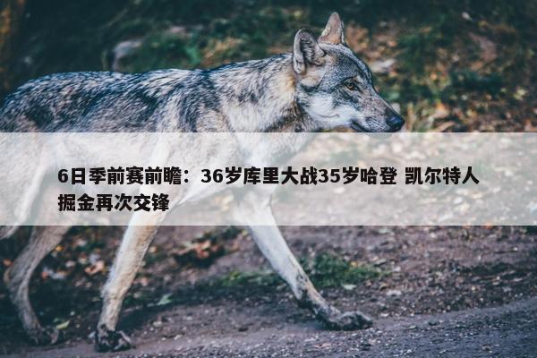 6日季前赛前瞻：36岁库里大战35岁哈登 凯尔特人掘金再次交锋