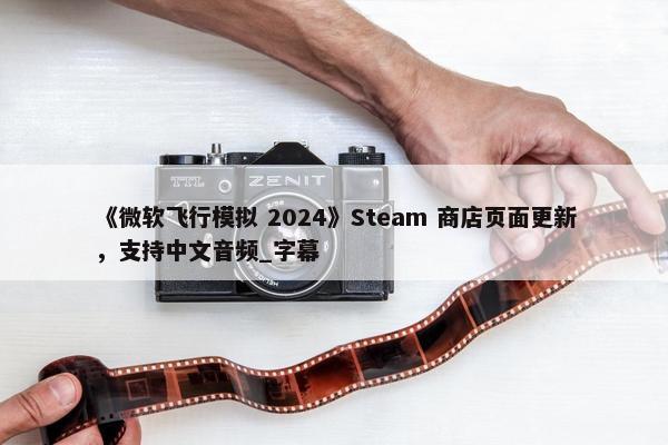 《微软飞行模拟 2024》Steam 商店页面更新，支持中文音频_字幕