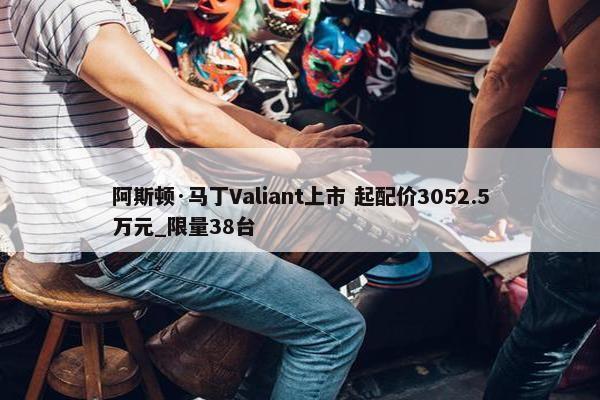 阿斯顿·马丁Valiant上市 起配价3052.5万元_限量38台