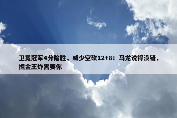 卫冕冠军4分险胜，威少空砍12+8！马龙说得没错，掘金王炸需要你