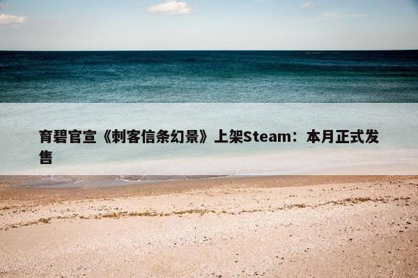 育碧官宣《刺客信条幻景》上架Steam：本月正式发售