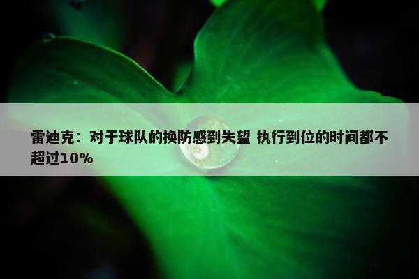 雷迪克：对于球队的换防感到失望 执行到位的时间都不超过10%