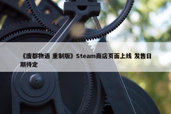 《废都物语 重制版》Steam商店页面上线 发售日期待定