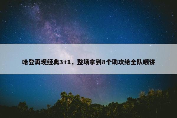 哈登再现经典3+1，整场拿到8个助攻给全队喂饼