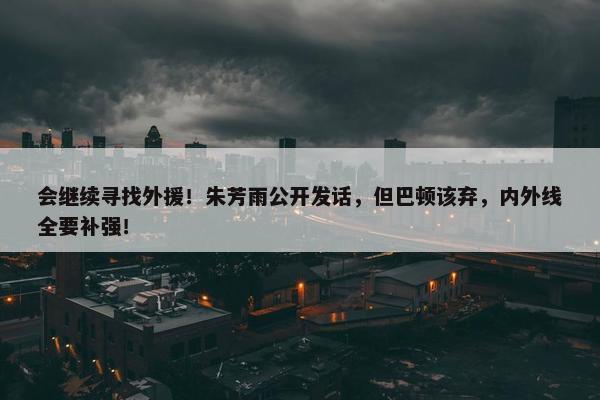 会继续寻找外援！朱芳雨公开发话，但巴顿该弃，内外线全要补强！