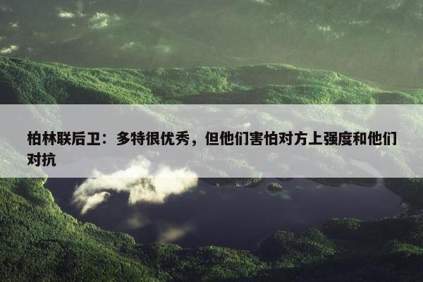 柏林联后卫：多特很优秀，但他们害怕对方上强度和他们对抗