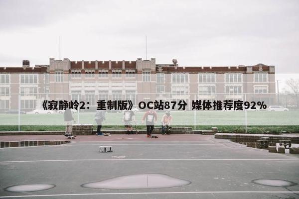 《寂静岭2：重制版》OC站87分 媒体推荐度92%