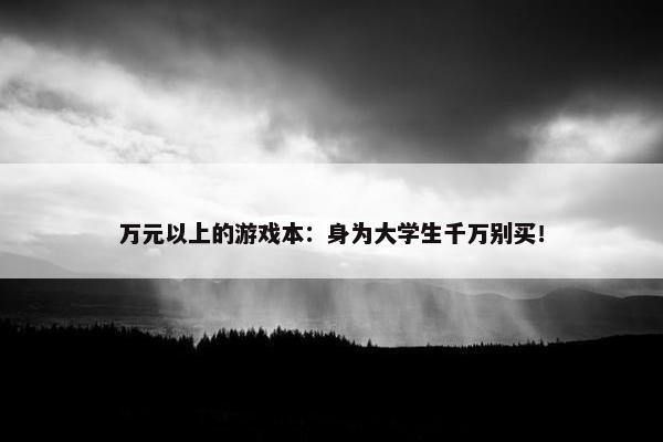 万元以上的游戏本：身为大学生千万别买！