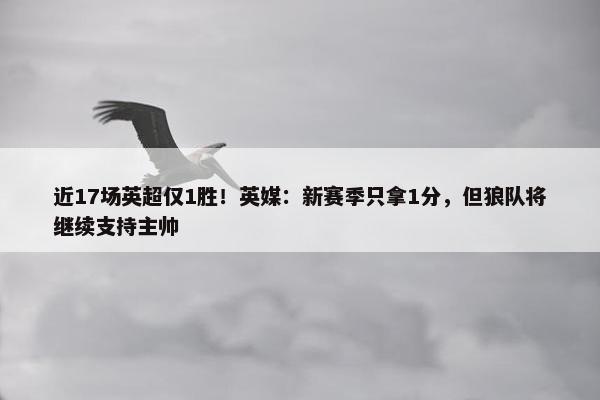 近17场英超仅1胜！英媒：新赛季只拿1分，但狼队将继续支持主帅