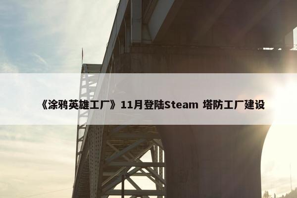 《涂鸦英雄工厂》11月登陆Steam 塔防工厂建设