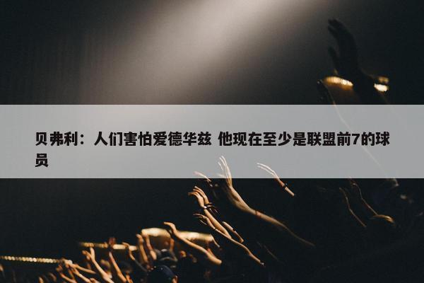 贝弗利：人们害怕爱德华兹 他现在至少是联盟前7的球员