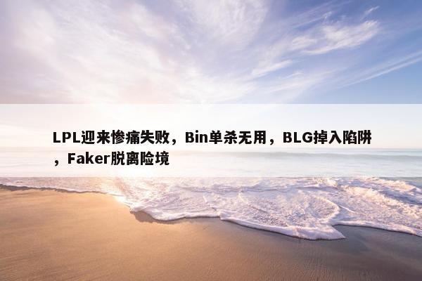 LPL迎来惨痛失败，Bin单杀无用，BLG掉入陷阱，Faker脱离险境