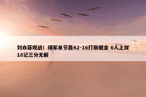 刘亦菲观战！绿军单节轰42-16打崩掘金 6人上双18记三分无解