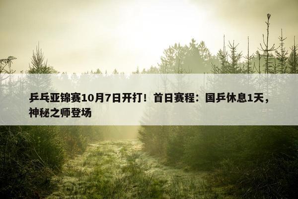 乒乓亚锦赛10月7日开打！首日赛程：国乒休息1天，神秘之师登场