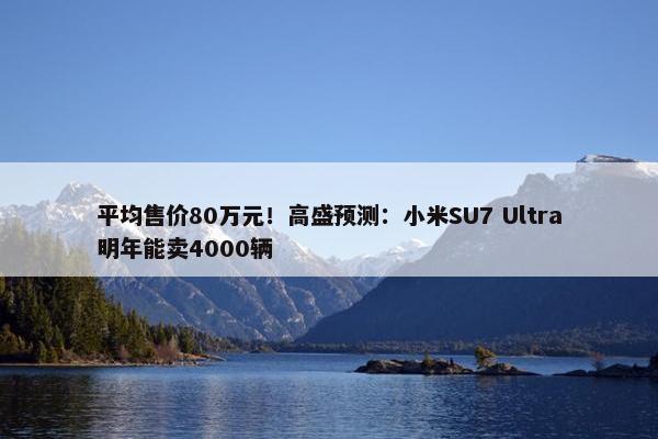 平均售价80万元！高盛预测：小米SU7 Ultra明年能卖4000辆