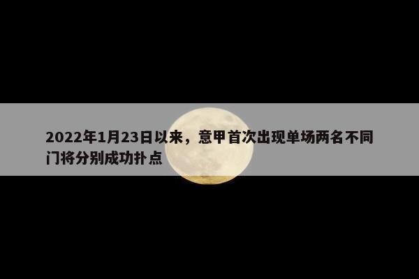 2022年1月23日以来，意甲首次出现单场两名不同门将分别成功扑点