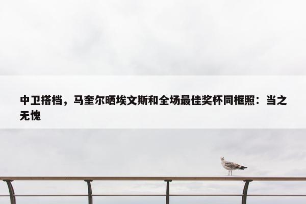 中卫搭档，马奎尔晒埃文斯和全场最佳奖杯同框照：当之无愧