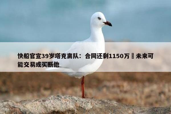 快船官宣39岁塔克离队：合同还剩1150万 未来可能交易或买断他