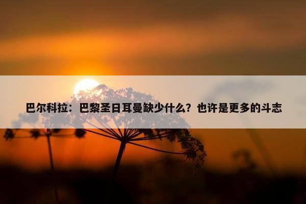 巴尔科拉：巴黎圣日耳曼缺少什么？也许是更多的斗志