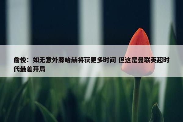 詹俊：如无意外滕哈赫将获更多时间 但这是曼联英超时代最差开局