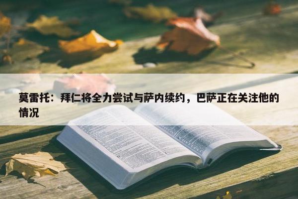 莫雷托：拜仁将全力尝试与萨内续约，巴萨正在关注他的情况