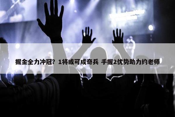 掘金全力冲冠？1将或可成奇兵 手握2优势助力约老师