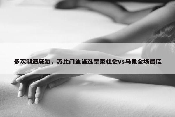 多次制造威胁，苏比门迪当选皇家社会vs马竞全场最佳