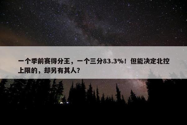 一个季前赛得分王，一个三分83.3%！但能决定北控上限的，却另有其人？