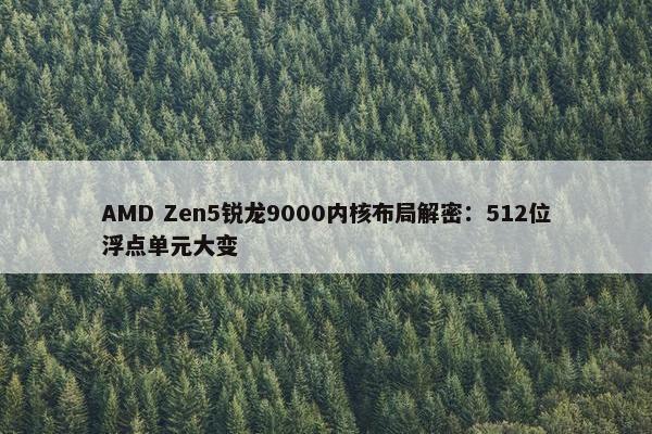 AMD Zen5锐龙9000内核布局解密：512位浮点单元大变