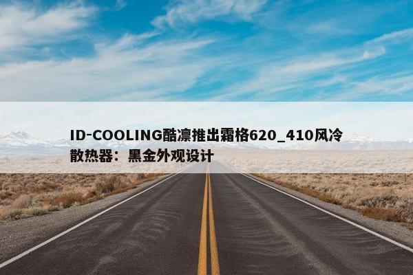 ID-COOLING酷凛推出霜格620_410风冷散热器：黑金外观设计