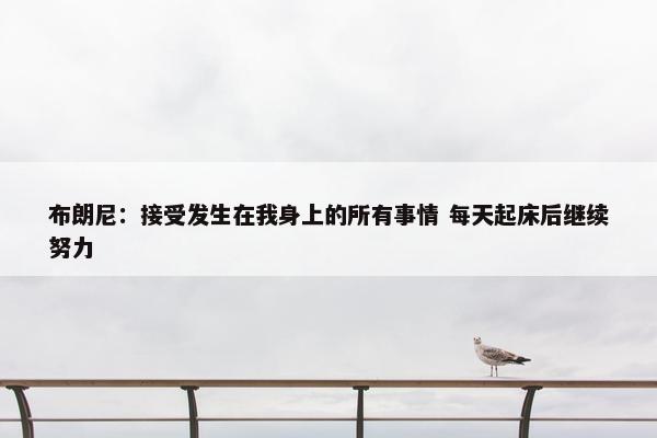 布朗尼：接受发生在我身上的所有事情 每天起床后继续努力