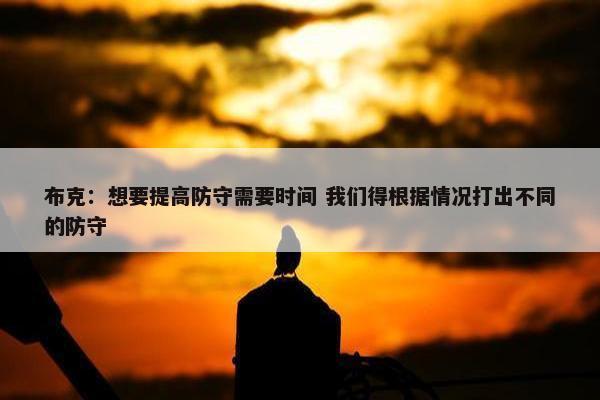 布克：想要提高防守需要时间 我们得根据情况打出不同的防守