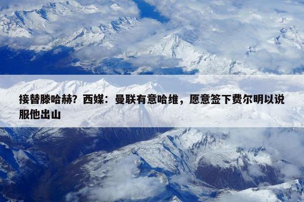 接替滕哈赫？西媒：曼联有意哈维，愿意签下费尔明以说服他出山