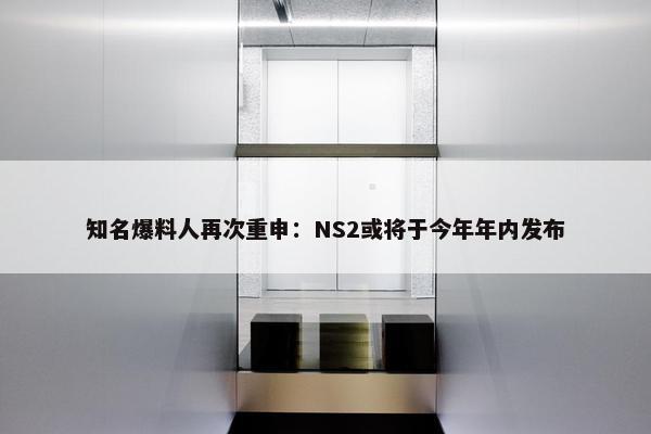 知名爆料人再次重申：NS2或将于今年年内发布