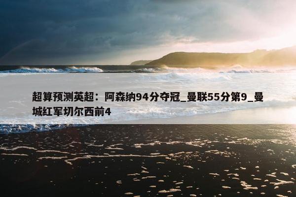 超算预测英超：阿森纳94分夺冠_曼联55分第9_曼城红军切尔西前4