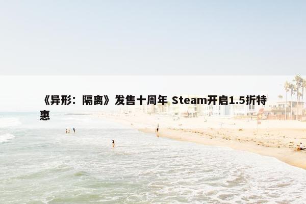 《异形：隔离》发售十周年 Steam开启1.5折特惠