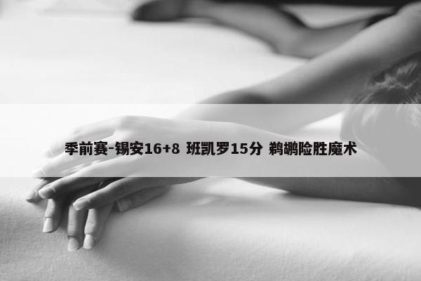 季前赛-锡安16+8 班凯罗15分 鹈鹕险胜魔术