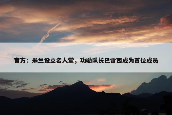 官方：米兰设立名人堂，功勋队长巴雷西成为首位成员